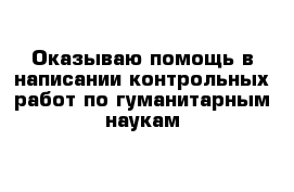 Оказываю помощь в написании контрольных работ по гуманитарным наукам